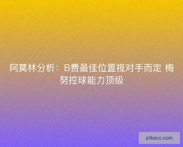 阿莫林分析：B费最佳位置视对手而定 梅努控球能力顶级