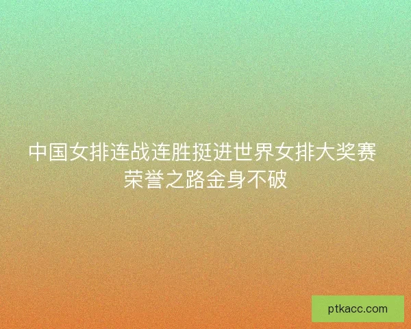 中国女排连战连胜挺进世界女排大奖赛 荣誉之路金身不破