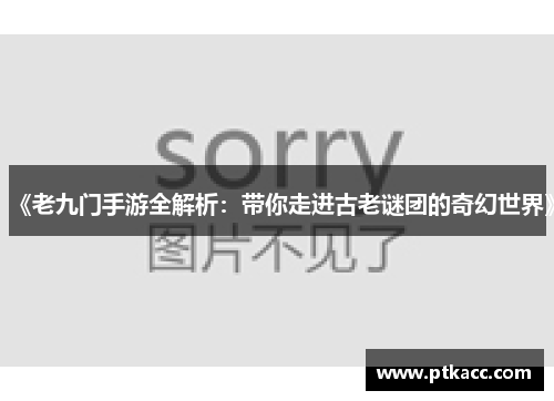 《老九门手游全解析：带你走进古老谜团的奇幻世界》