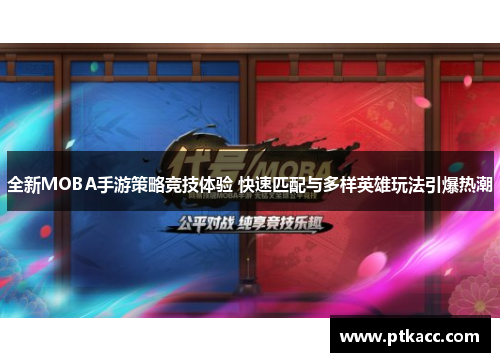 全新MOBA手游策略竞技体验 快速匹配与多样英雄玩法引爆热潮