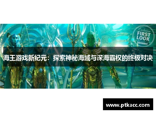 海王游戏新纪元：探索神秘海域与深海霸权的终极对决