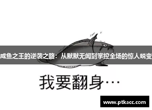 咸鱼之王的逆袭之路：从默默无闻到掌控全场的惊人蜕变