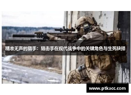 精准无声的猎手：狙击手在现代战争中的关键角色与生死抉择