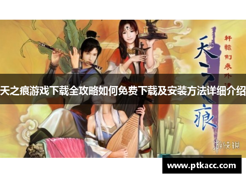 天之痕游戏下载全攻略如何免费下载及安装方法详细介绍