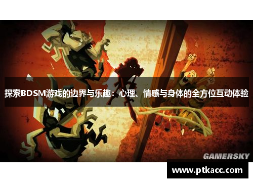 探索BDSM游戏的边界与乐趣：心理、情感与身体的全方位互动体验