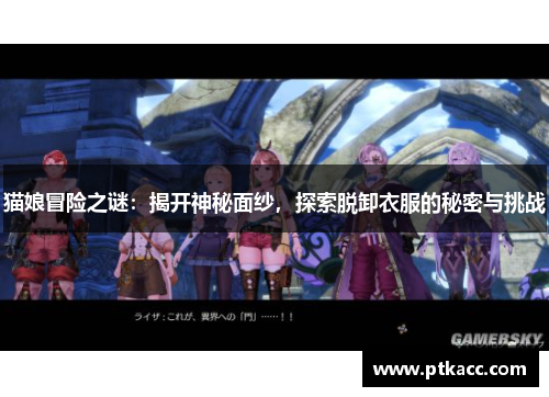 猫娘冒险之谜：揭开神秘面纱，探索脱卸衣服的秘密与挑战