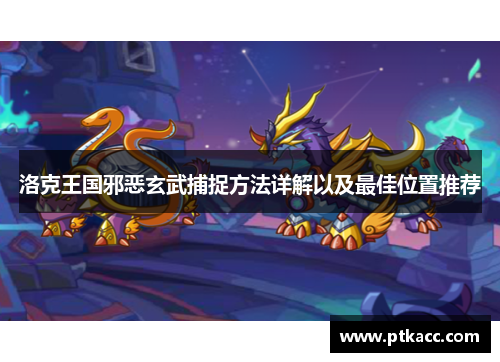 洛克王国邪恶玄武捕捉方法详解以及最佳位置推荐