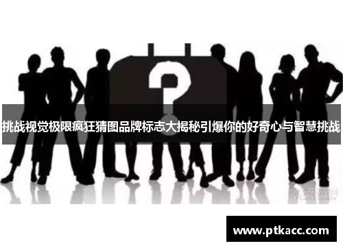 挑战视觉极限疯狂猜图品牌标志大揭秘引爆你的好奇心与智慧挑战